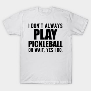 Pickleball Player - I don't always play pickleball oh wait, yes I do. T-Shirt